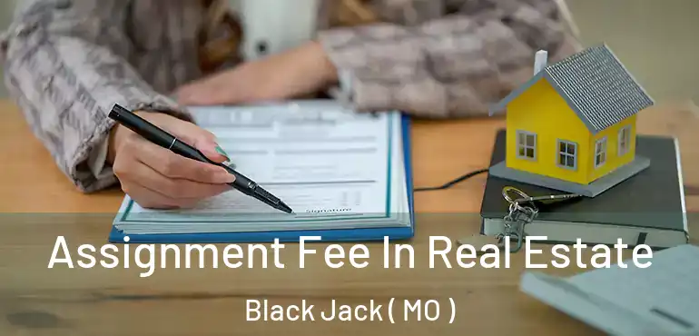  Assignment Fee In Real Estate Black Jack ( MO )