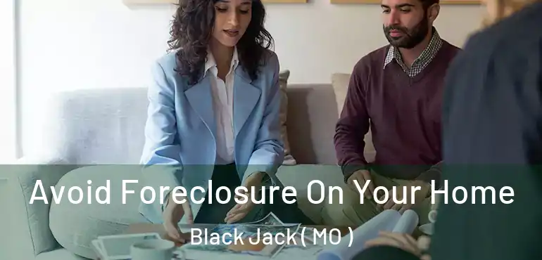  Avoid Foreclosure On Your Home Black Jack ( MO )