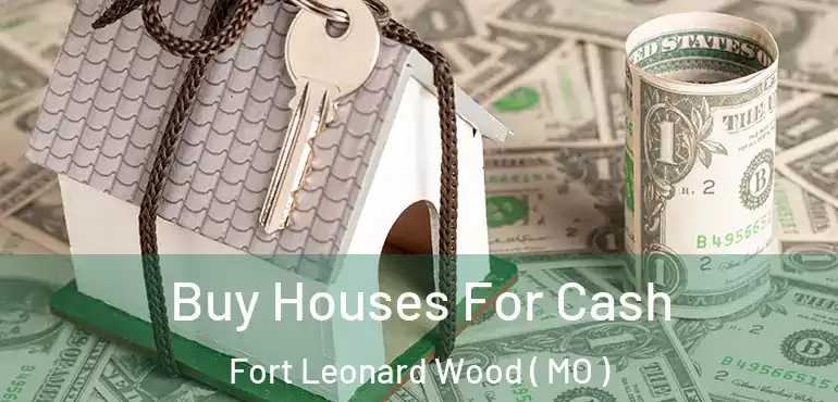  Buy Houses For Cash Fort Leonard Wood ( MO )