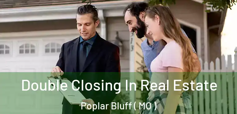  Double Closing In Real Estate Poplar Bluff ( MO )