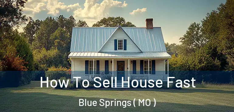  How To Sell House Fast Blue Springs ( MO )