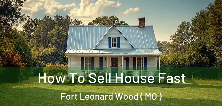  How To Sell House Fast Fort Leonard Wood ( MO )