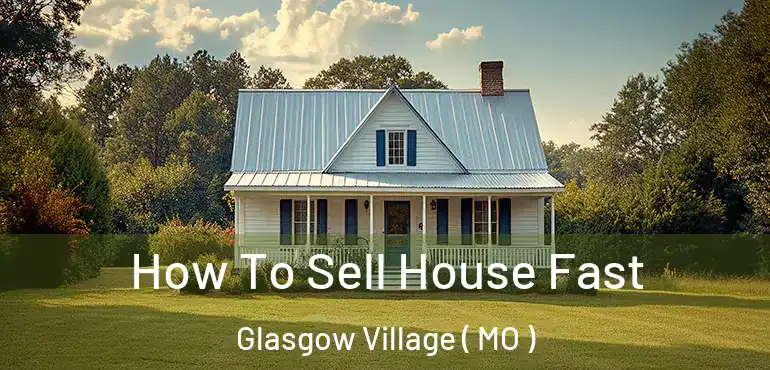  How To Sell House Fast Glasgow Village ( MO )