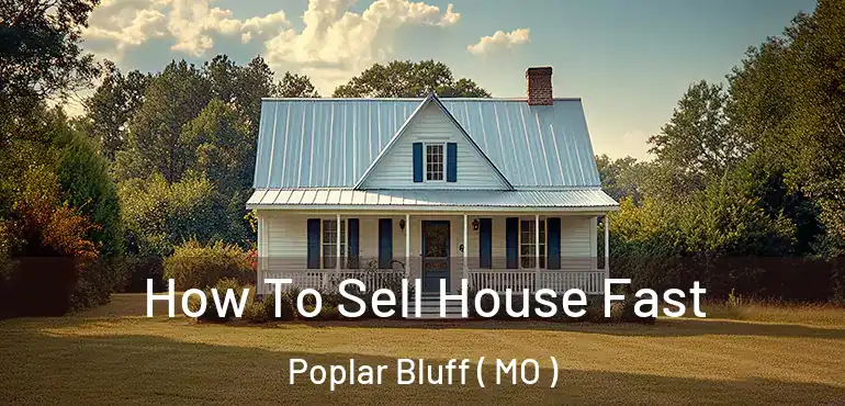  How To Sell House Fast Poplar Bluff ( MO )