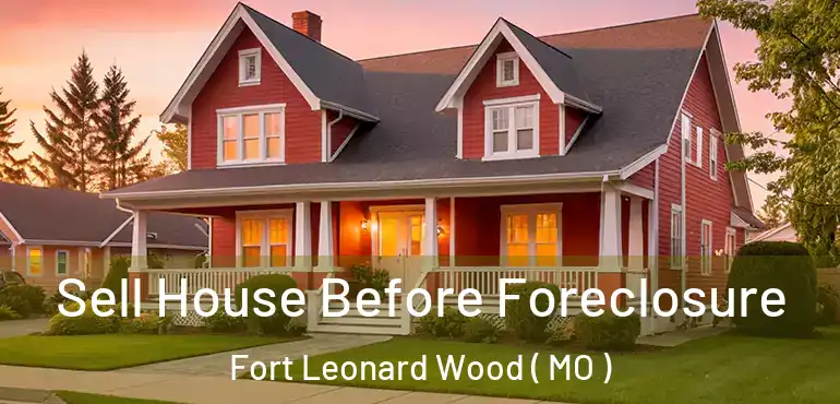  Sell House Before Foreclosure Fort Leonard Wood ( MO )