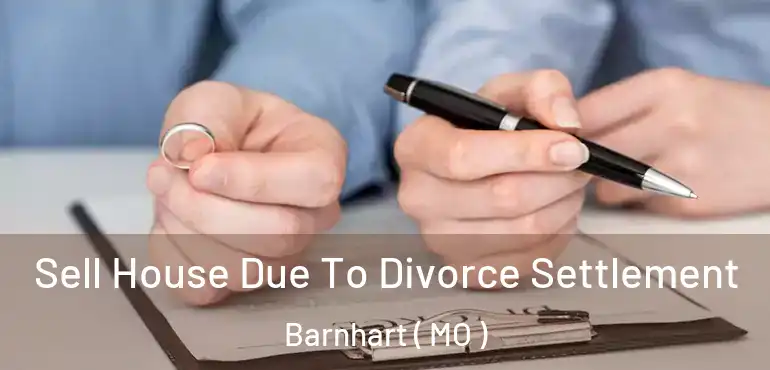  Sell House Due To Divorce Settlement Barnhart ( MO )