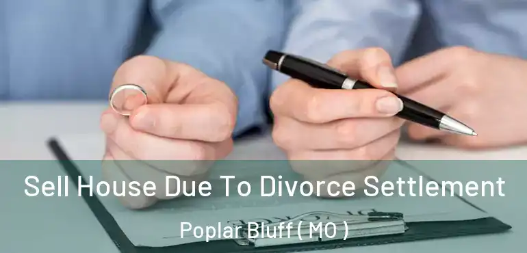  Sell House Due To Divorce Settlement Poplar Bluff ( MO )