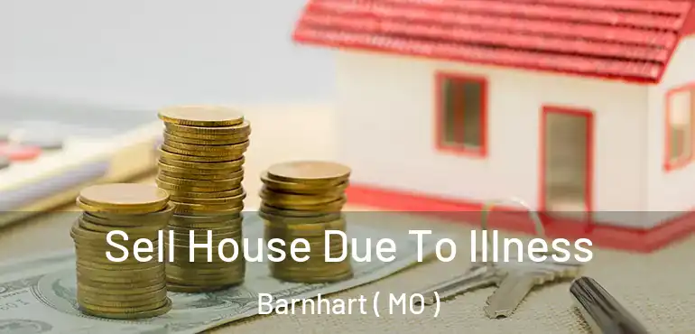  Sell House Due To Illness Barnhart ( MO )