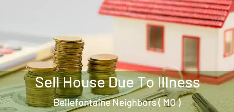  Sell House Due To Illness Bellefontaine Neighbors ( MO )