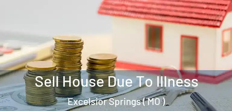  Sell House Due To Illness Excelsior Springs ( MO )