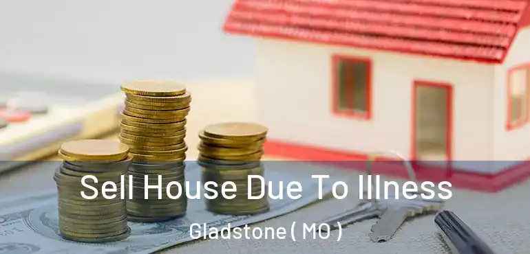  Sell House Due To Illness Gladstone ( MO )