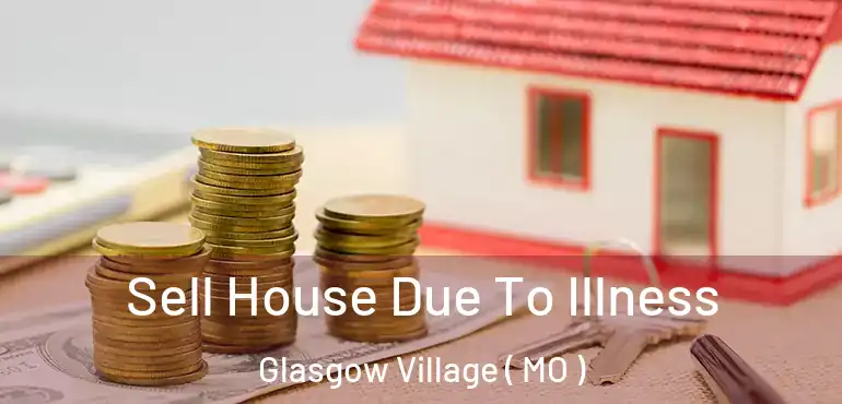 Sell House Due To Illness Glasgow Village ( MO )