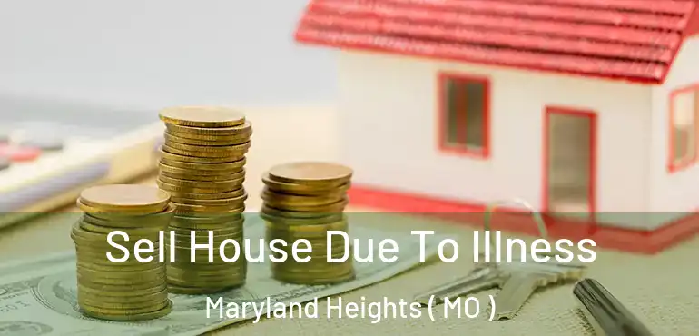  Sell House Due To Illness Maryland Heights ( MO )