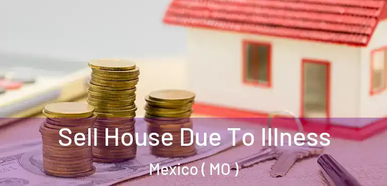  Sell House Due To Illness Mexico ( MO )
