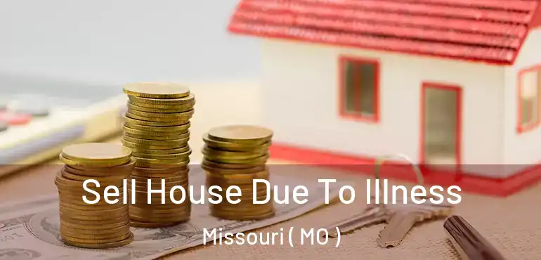  Sell House Due To Illness Missouri ( MO )
