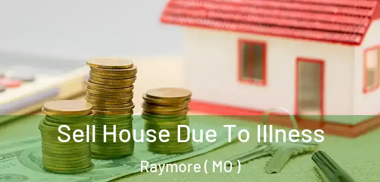  Sell House Due To Illness Raymore ( MO )