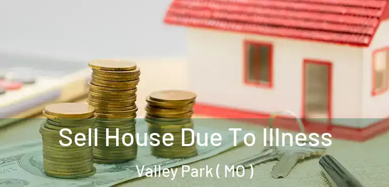  Sell House Due To Illness Valley Park ( MO )