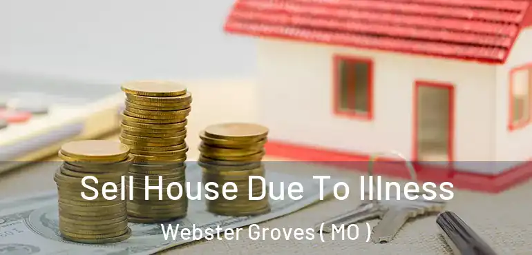  Sell House Due To Illness Webster Groves ( MO )