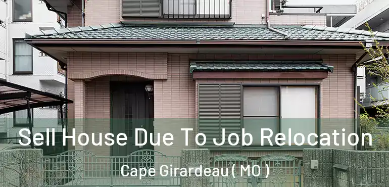  Sell House Due To Job Relocation Cape Girardeau ( MO )