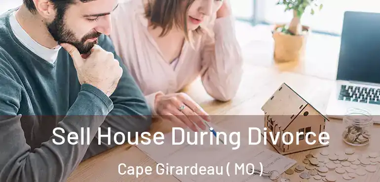  Sell House During Divorce Cape Girardeau ( MO )