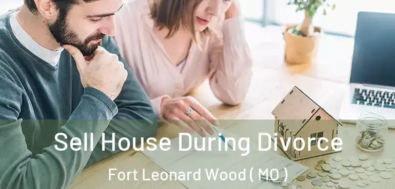  Sell House During Divorce Fort Leonard Wood ( MO )