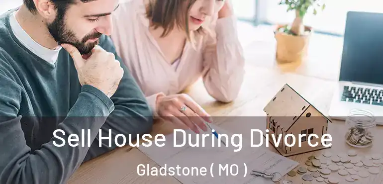  Sell House During Divorce Gladstone ( MO )