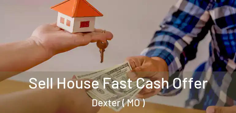  Sell House Fast Cash Offer Dexter ( MO )