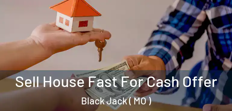  Sell House Fast For Cash Offer Black Jack ( MO )