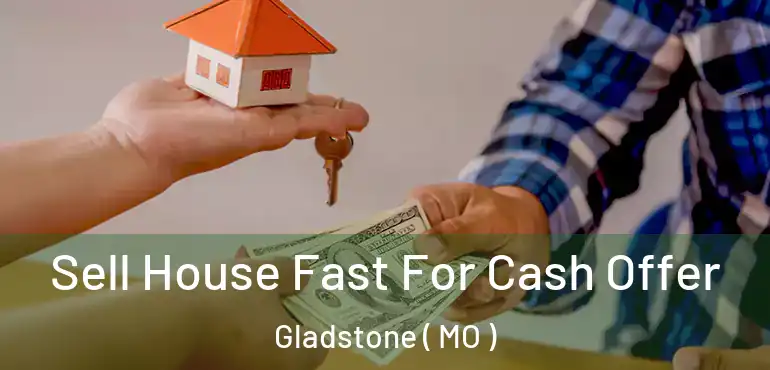  Sell House Fast For Cash Offer Gladstone ( MO )