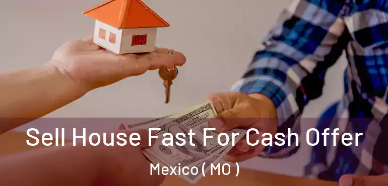  Sell House Fast For Cash Offer Mexico ( MO )
