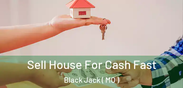  Sell House For Cash Fast Black Jack ( MO )