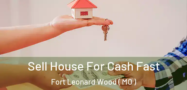  Sell House For Cash Fast Fort Leonard Wood ( MO )