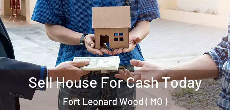  Sell House For Cash Today Fort Leonard Wood ( MO )
