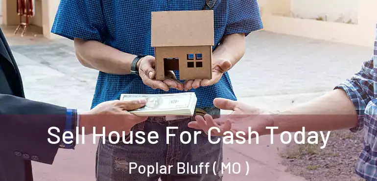  Sell House For Cash Today Poplar Bluff ( MO )