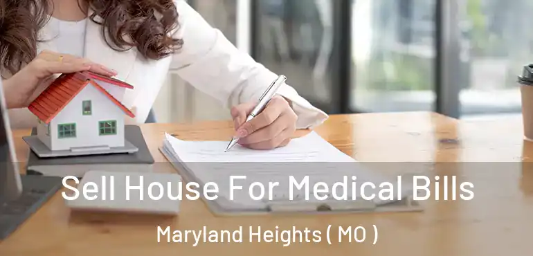  Sell House For Medical Bills Maryland Heights ( MO )