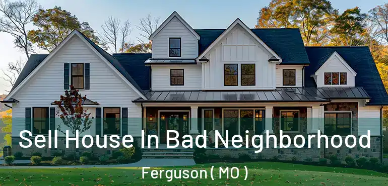  Sell House In Bad Neighborhood Ferguson ( MO )