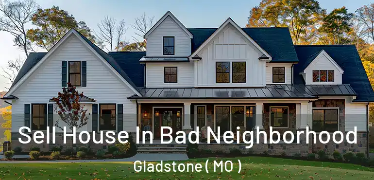  Sell House In Bad Neighborhood Gladstone ( MO )