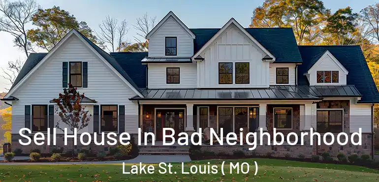  Sell House In Bad Neighborhood Lake St. Louis ( MO )