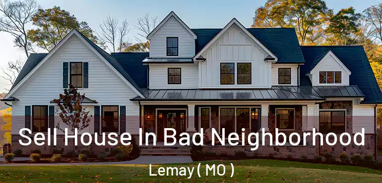  Sell House In Bad Neighborhood Lemay ( MO )