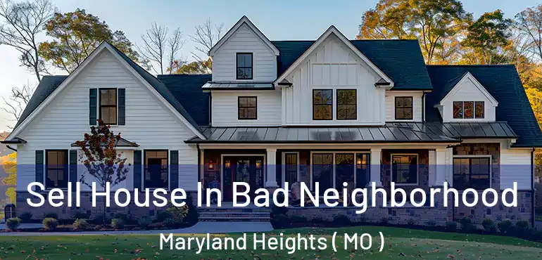 Sell House In Bad Neighborhood Maryland Heights ( MO )