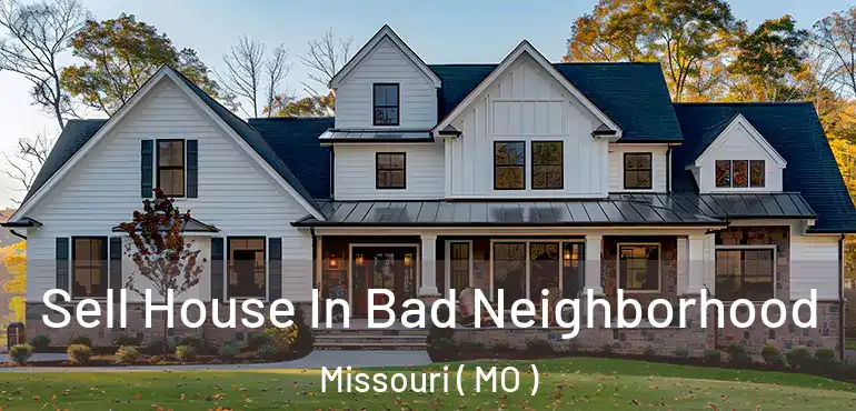  Sell House In Bad Neighborhood Missouri ( MO )