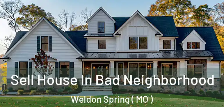  Sell House In Bad Neighborhood Weldon Spring ( MO )