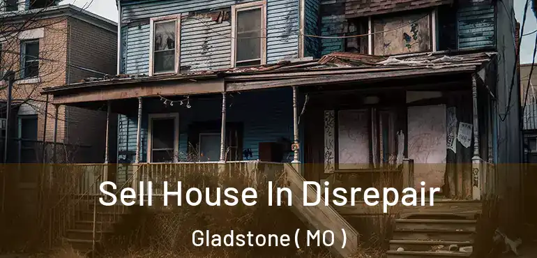  Sell House In Disrepair Gladstone ( MO )