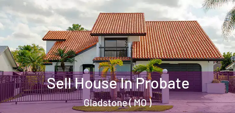  Sell House In Probate Gladstone ( MO )