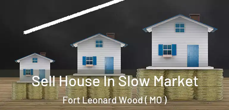  Sell House In Slow Market Fort Leonard Wood ( MO )