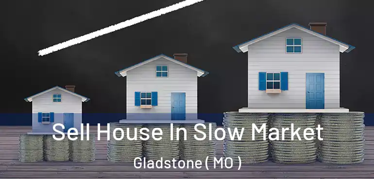  Sell House In Slow Market Gladstone ( MO )