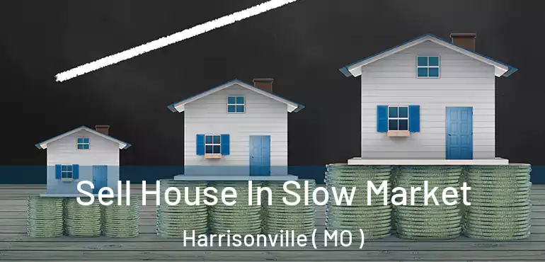  Sell House In Slow Market Harrisonville ( MO )