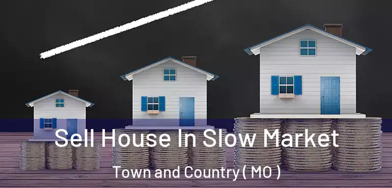  Sell House In Slow Market Town and Country ( MO )
