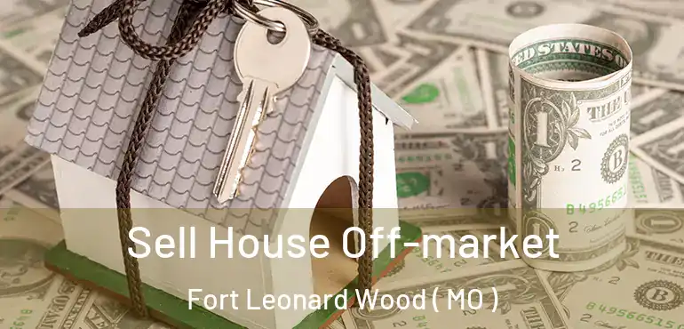  Sell House Off-market Fort Leonard Wood ( MO )
