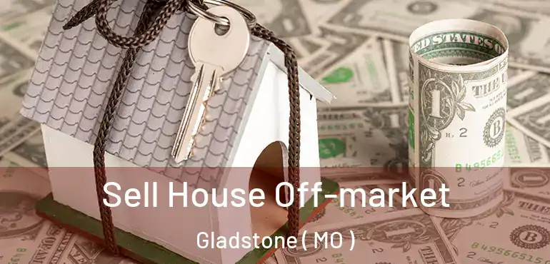  Sell House Off-market Gladstone ( MO )